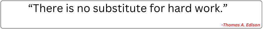 “There is no substitute for hard work.” -Thomas A. Edison